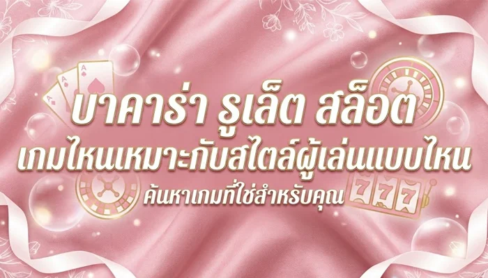 บาคาร่า รูเล็ต สล็อต เกมไหนเหมาะกับสไตล์ผู้เล่นแบบไหน